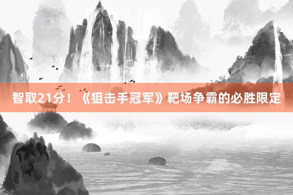 智取21分！《狙击手冠军》靶场争霸的必胜限定