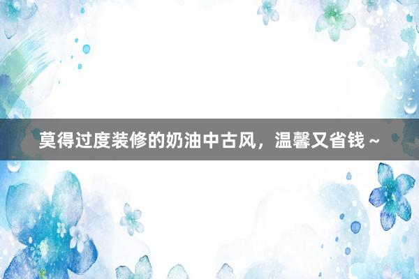莫得过度装修的奶油中古风,温馨又省钱~
