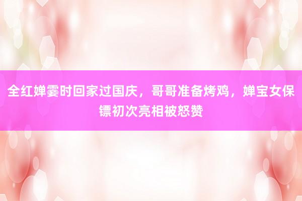全红婵霎时回家过国庆，哥哥准备烤鸡，婵宝女保镖初次亮相被怒赞