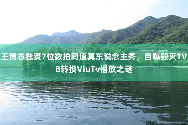 王贤志独资7位数拍同道真东说念主秀，自曝毁灭TVB转投ViuTv播放之谜