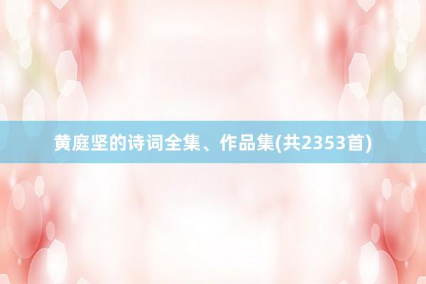 黄庭坚的诗词全集、作品集(共2353首)
