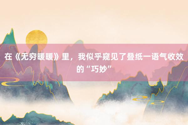 在《无穷暖暖》里，我似乎窥见了叠纸一语气收效的“巧妙”