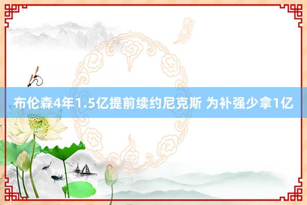 布伦森4年1.5亿提前续约尼克斯 为补强少拿1亿