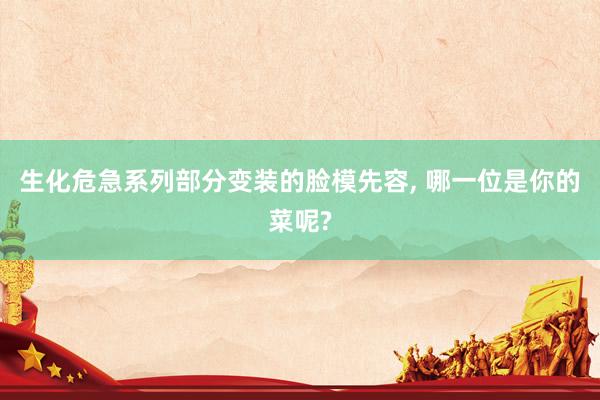 生化危急系列部分变装的脸模先容, 哪一位是你的菜呢?