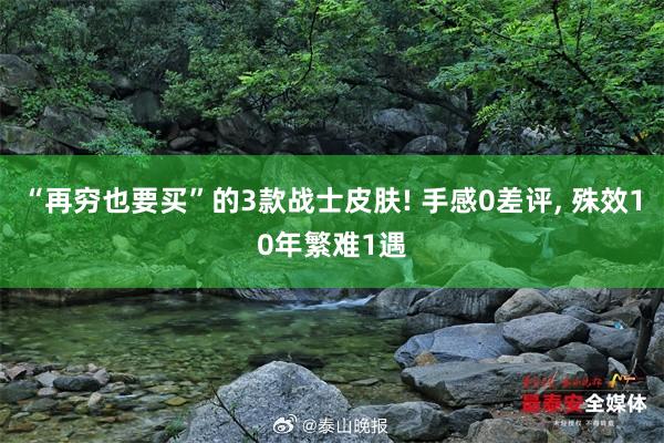 “再穷也要买”的3款战士皮肤! 手感0差评, 殊效10年繁难1遇