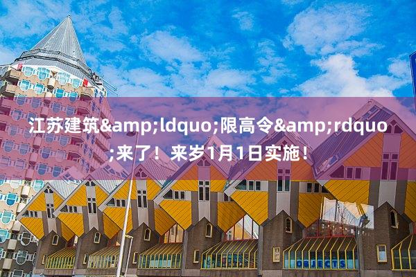江苏建筑&ldquo;限高令&rdquo;来了！来岁1月1日实施！