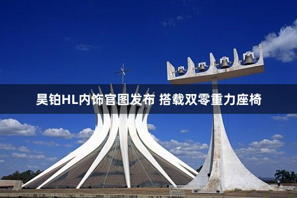 昊铂HL内饰官图发布 搭载双零重力座椅