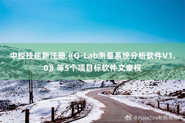 中控技能新注册《Q-Lab测量系统分析软件V1.0》等5个项目标软件文章权