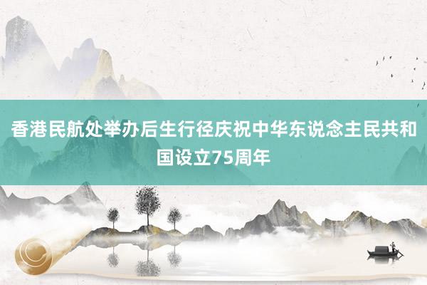 香港民航处举办后生行径庆祝中华东说念主民共和国设立75周年
