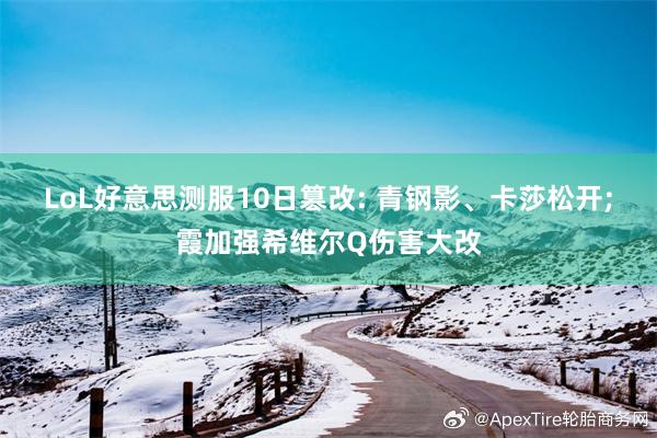LoL好意思测服10日篡改: 青钢影、卡莎松开;霞加强希维尔Q伤害大改