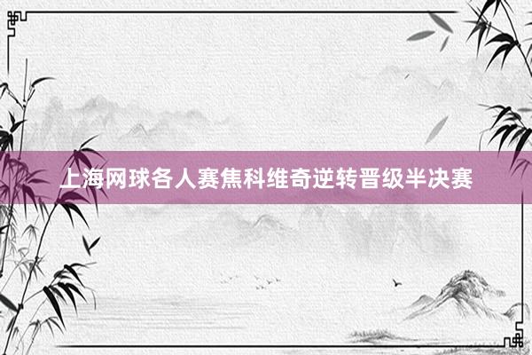 上海网球各人赛焦科维奇逆转晋级半决赛