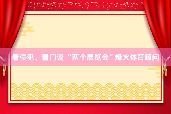 看侵犯、看门谈 “两个展览会”烽火体育顾问