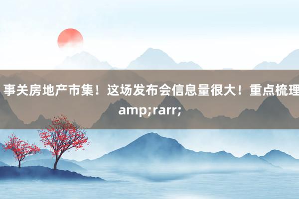 ​事关房地产市集！这场发布会信息量很大！重点梳理&rarr;