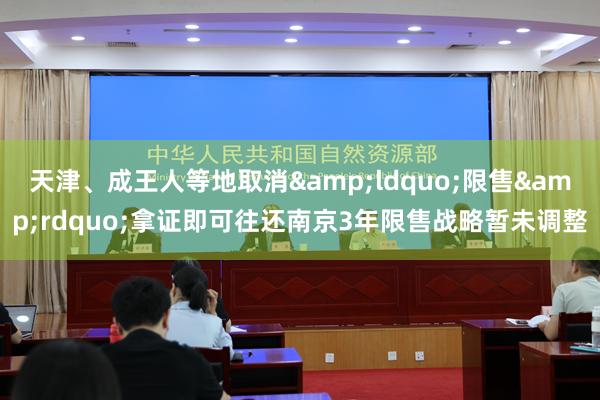 天津、成王人等地取消&ldquo;限售&rdquo;拿证即可往还南京3年限售战略暂未调整